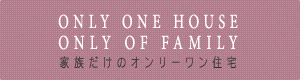 家族だけのオンリーワン住宅